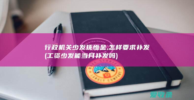 行政机关少发抚恤金,怎样要求补发(工资少发能当月补发吗)