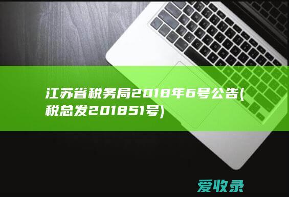 江苏省税务局2018年6号公告(税总发2018 51号)