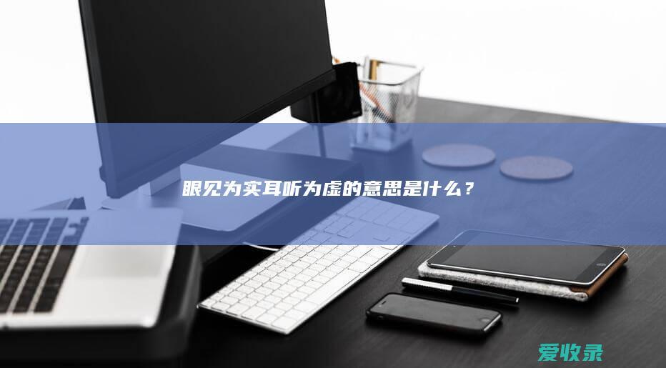 眼见为实耳听为虚的意思是什么？