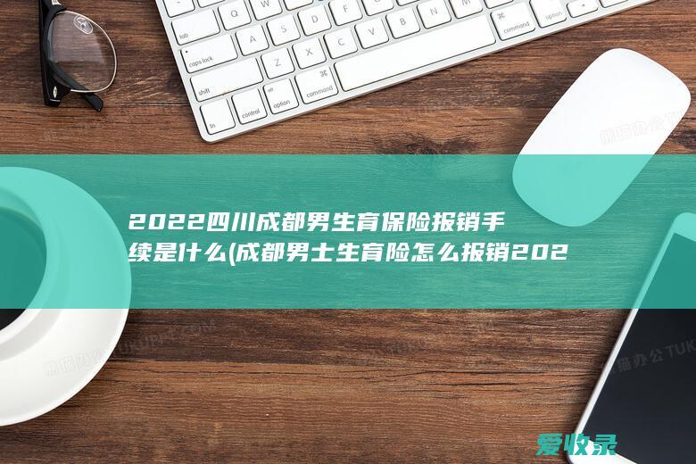 2022四川成都男生育保险报销手续是什么(成都男士生育险怎么报销2020)