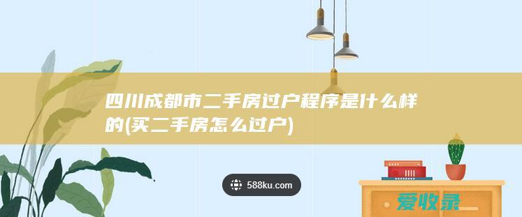 四川成都市二手房过户程序是什么样的(买二手房怎么过户)