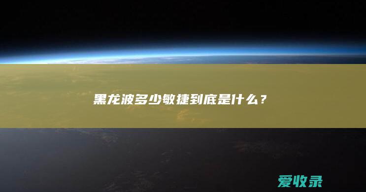 黑龙波多少敏捷到底是什么？