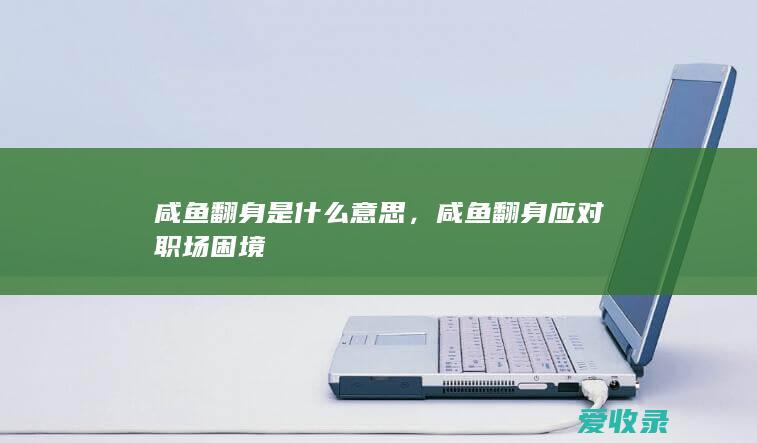 咸鱼翻身是什么意思，咸鱼翻身应对职场困境