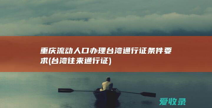 重庆流动人口办理台湾通行证条件要求(台湾往来通行证)