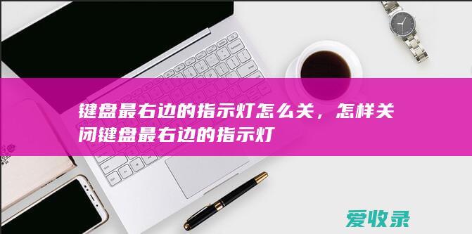 键盘最右边的指示灯怎么关，怎样关闭键盘最右边的指示灯