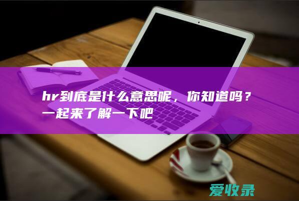 hr到底是什么意思呢，你知道吗？一起来了解一下吧