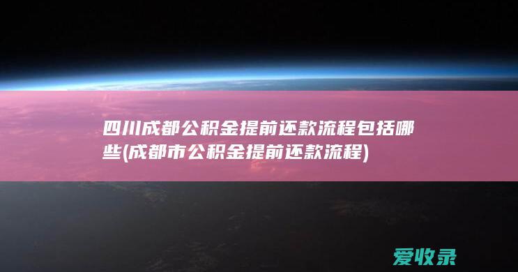 四川成都公积金提前还款流程包括哪些(成都市公积金提前还款流程)