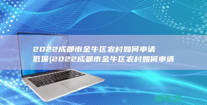 2022成都市金牛区农村如何申请低保(2022成都市金牛区农村如何申请低保户)