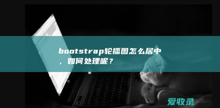 bootstrap轮播图怎么居中，如何处理呢？