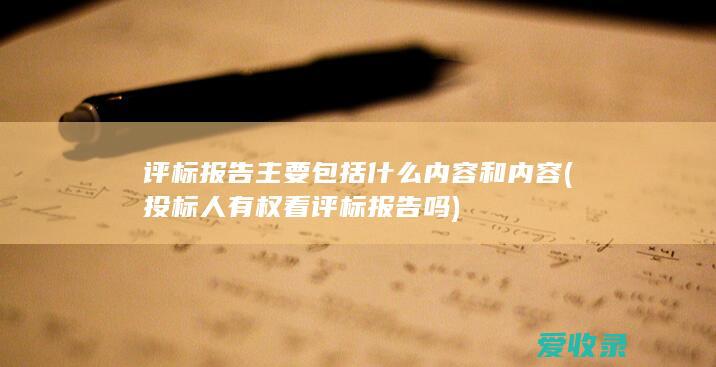 评标报告主要包括什么内容和内容(投标人有权看评标报告吗)