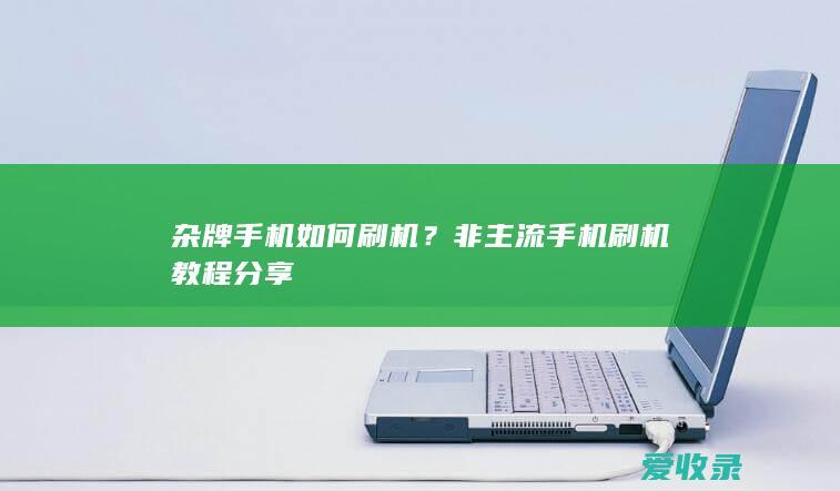 杂牌手机如何刷机？非主流手机刷机教程分享