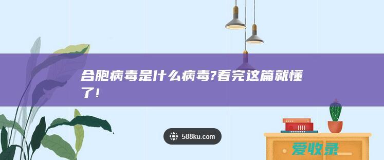 合胞病毒是什么病毒? 看完这篇就懂了!