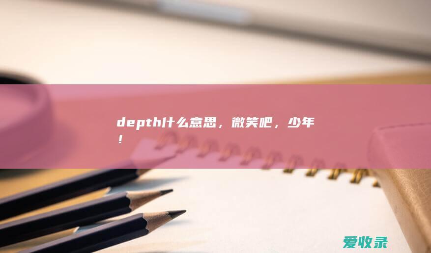 depth什么意思，微笑吧，少年！