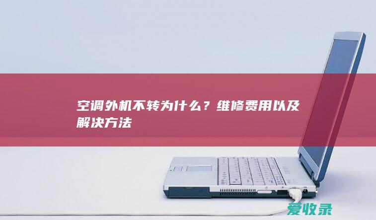 空调外机不转为什么？维修费用以及解决方法