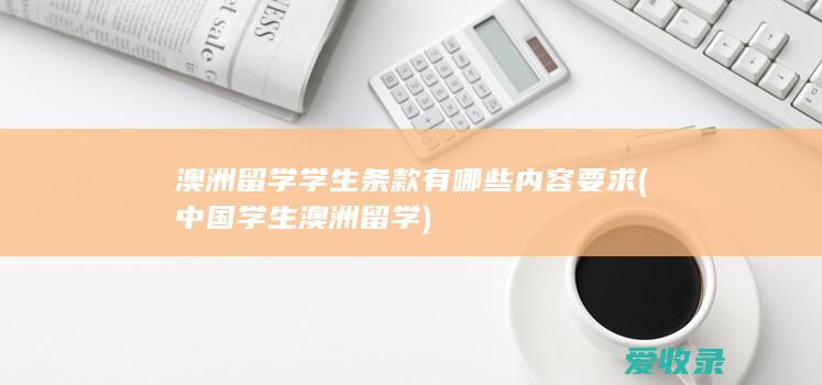 澳洲留学学生条款有哪些内容要求(中国学生澳洲留学)