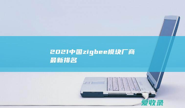 2021中国zigbee模块厂商最新排名