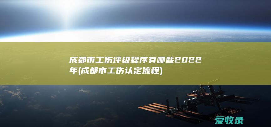 成都市工伤评级程序有哪些2022年(成都市工伤认定流程)