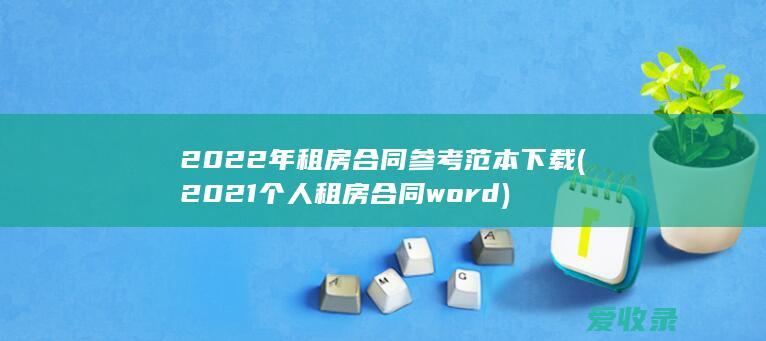 2022年租房合同参考范本下载(2021个人租房合同word)