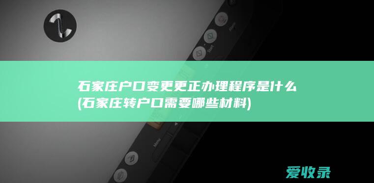 石家庄户口变更更正办理程序是什么(石家庄转户口需要哪些材料)