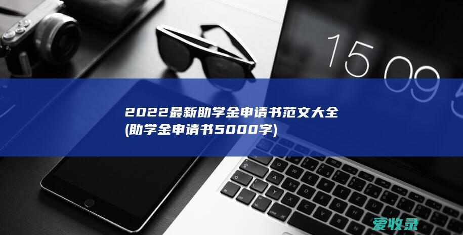 2022最新助学金申请书范文大全(助学金申请书5000字)