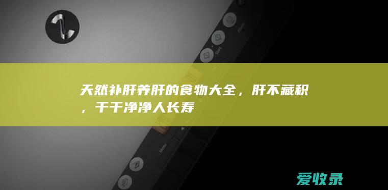 天然补肝养肝的食物大全，肝不藏积，干干净净人长寿