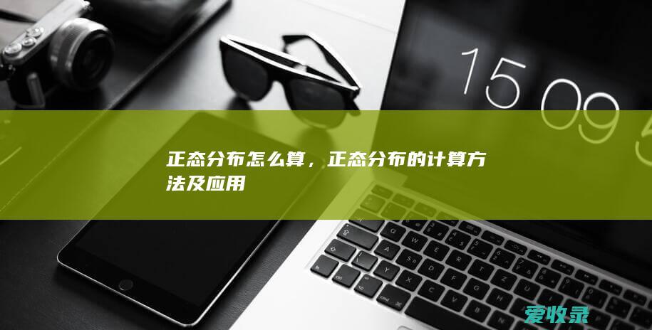 正态分布怎么算，正态分布的计算方法及应用