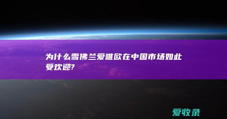 为什么雪佛兰爱唯欧在中国市场如此受欢迎?