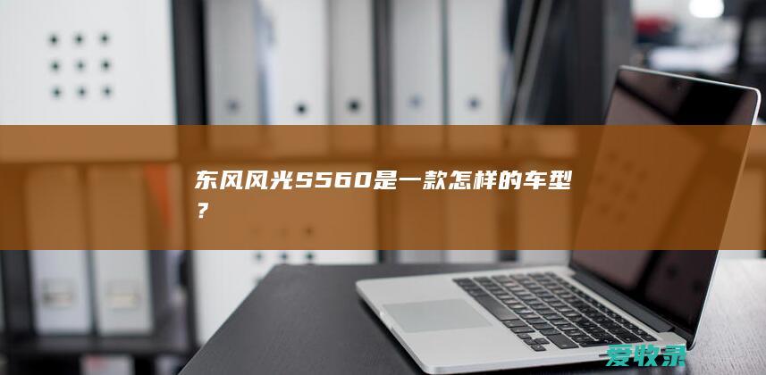 东风风光S560是一款怎样的车型？