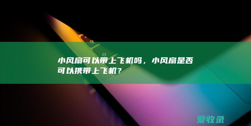 小风扇可以带上飞机吗，小风扇是否可以携带上飞机？