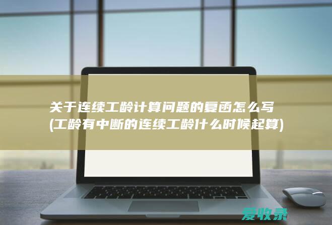 关于连续工龄计算问题的复函怎么写(工龄有中断的连续工龄什么时候起算)