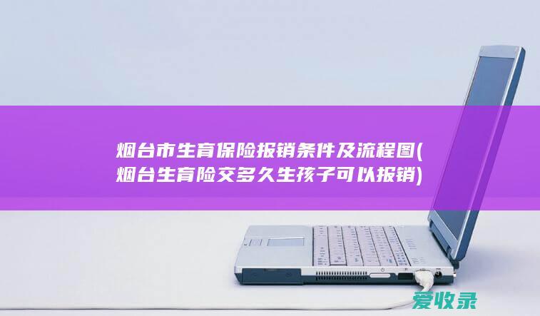 烟台市生育保险报销条件及流程图(烟台生育险交多久生孩子可以报销)