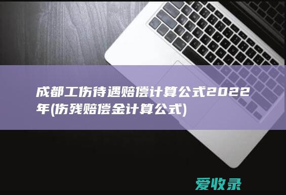 成都工伤待遇赔偿计算公式2022年(伤残赔偿金计算公式)