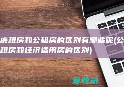 廉租房和公租房的区别有哪些呢(公租房和经济适用房的区别)