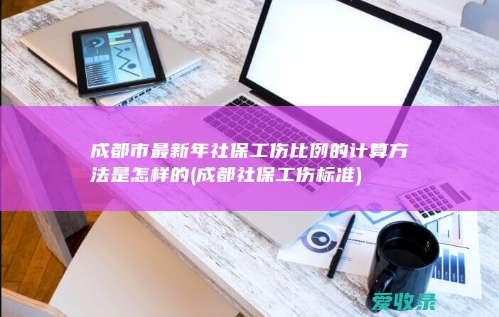 成都市最新年社保工伤比例的计算方法是怎样的(成都社保工伤标准)