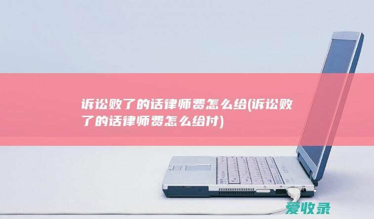 诉讼败了的话律师费怎么给(诉讼败了的话律师费怎么给付)