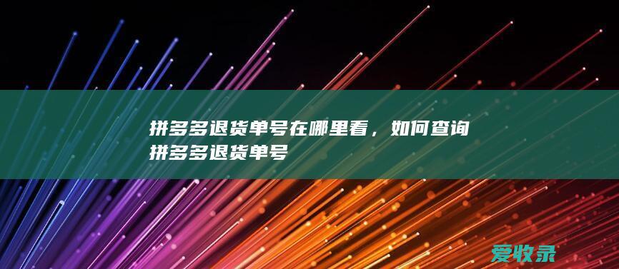 拼多多退货单号在哪里看，如何查询拼多多退货单号