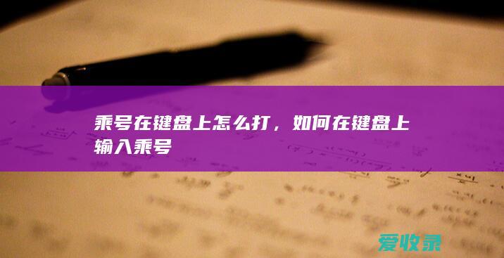 乘号在键盘上怎么打，如何在键盘上输入乘号