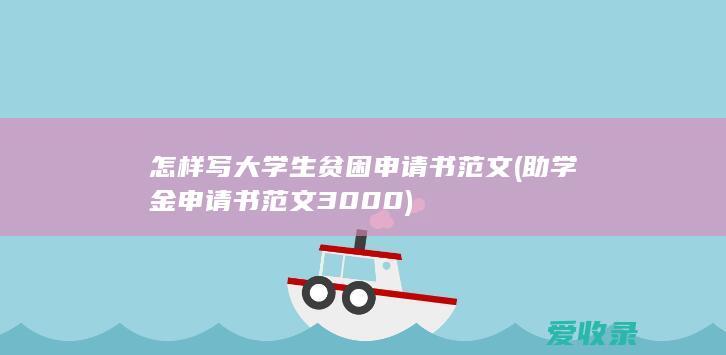 怎样写大学生贫困申请书范文(助学金申请书范文3000)