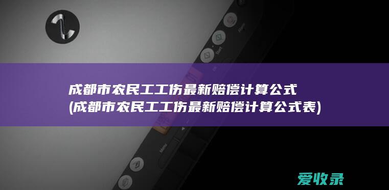 成都市农民工工伤最新赔偿计算公式(成都市农民工工伤最新赔偿计算公式表)