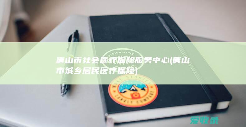 唐山市社会医疗保险服务中心(唐山市城乡居民医疗保险)