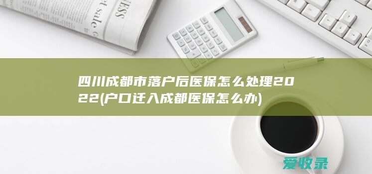 四川成都市落户后医保怎么处理2022(户口迁入成都医保怎么办)