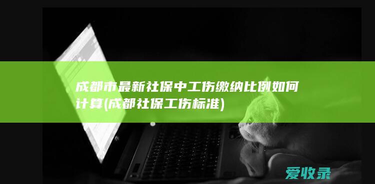 成都市最新社保中工伤缴纳比例如何计算(成都社保工伤标准)