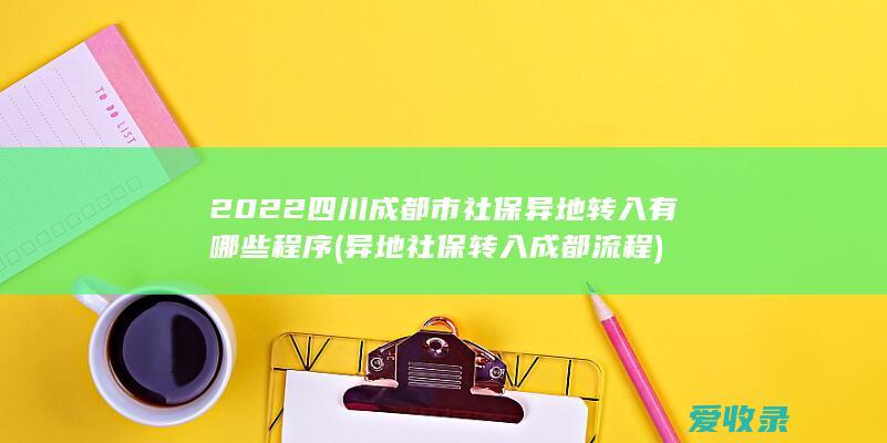 2022四川成都市社保异地转入有哪些程序(异地社保转入成都流程)