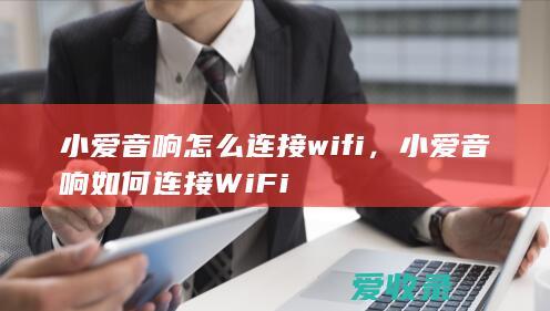 小爱音响怎么连接wifi，小爱音响如何连接WiFi