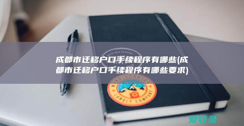 成都市迁移户口手续程序有哪些(成都市迁移户口手续程序有哪些要求)