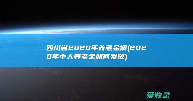 四川省2020年养老金调(2020年中人养老金如何发放)