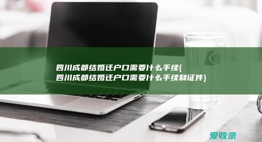 四川成都结婚迁户口需要什么手续(四川成都结婚迁户口需要什么手续和证件)