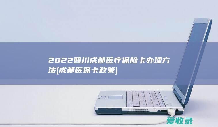 2022四川成都医疗保险卡办理方法(成都医保卡政策)