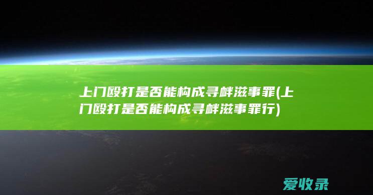 上门殴打是否能构成寻衅滋事罪(上门殴打是否能构成寻衅滋事罪行)