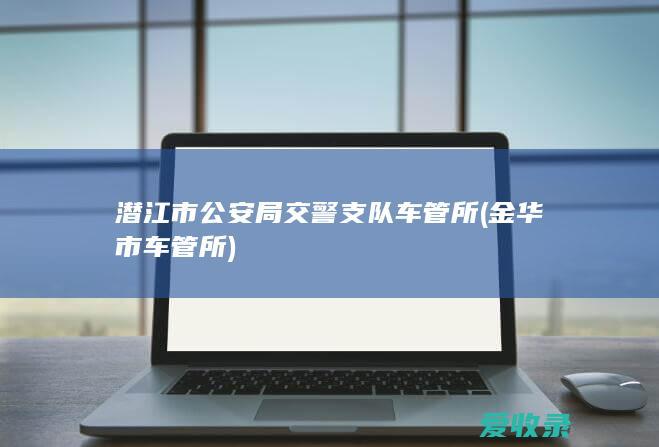 潜江市公安局交警支队车管所(金华市车管所)